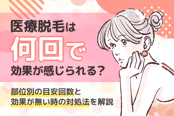 医療脱毛は何回で効果が感じられる？部位別の目安回数と効果がない時の対処法を解説