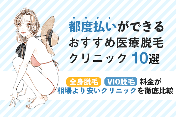 医療脱毛で都度払いが可能なおすすめクリニック10選！メリット・デメリットや選び方のポイントも解説！